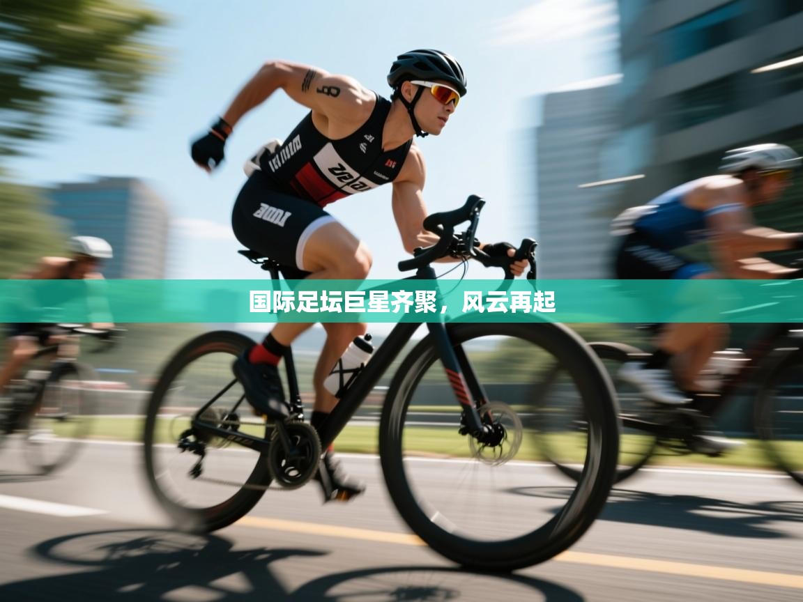 国际足坛巨星齐聚，风云再起  第2张