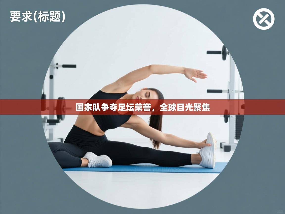 国家队争夺足坛荣誉，全球目光聚焦  第2张