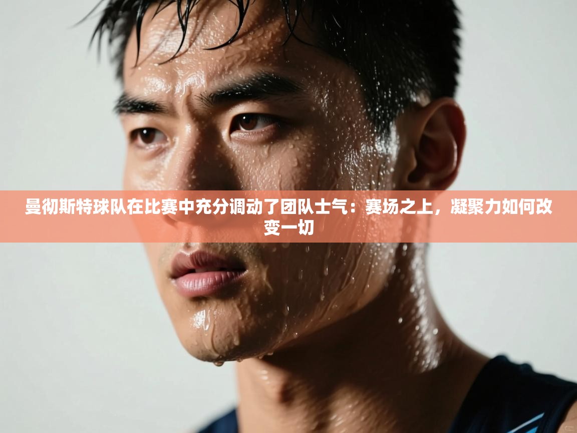 曼彻斯特球队在比赛中充分调动了团队士气：赛场之上，凝聚力如何改变一切  第2张