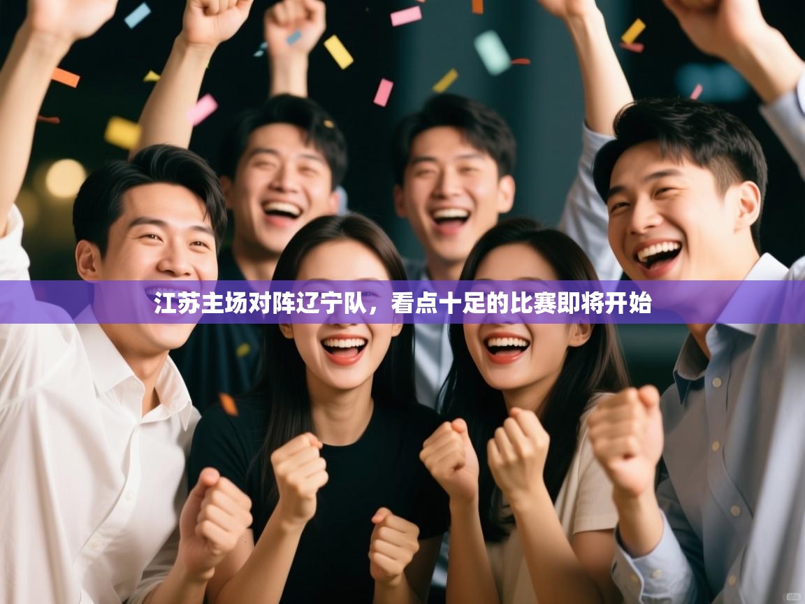 江苏主场对阵辽宁队，看点十足的比赛即将开始  第1张