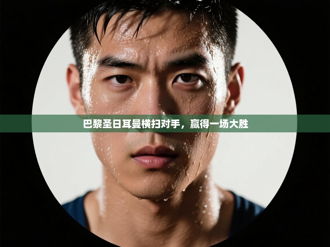 巴黎圣日耳曼横扫对手，赢得一场大胜